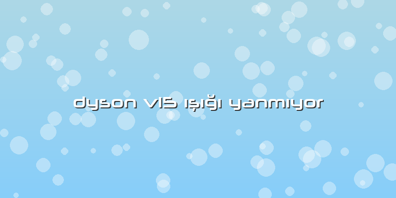 Dyson V15 ışığı Yanmıyor
