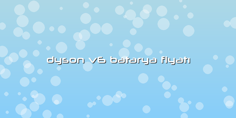 Dyson V6 Batarya Fiyatı