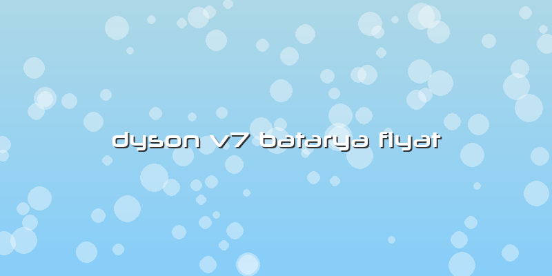 Dyson V7 Batarya Fiyat