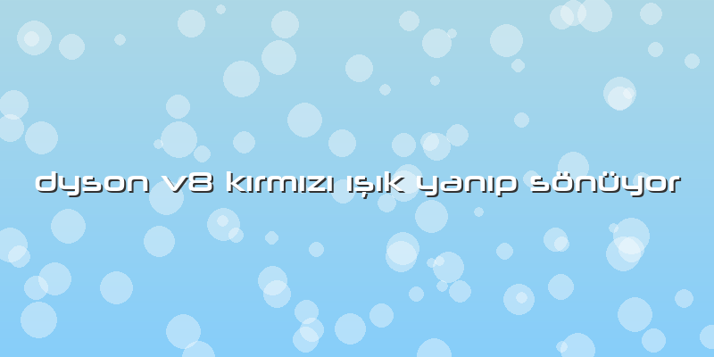 Dyson V8 Kırmızı ışık YAnıp Sönüyor