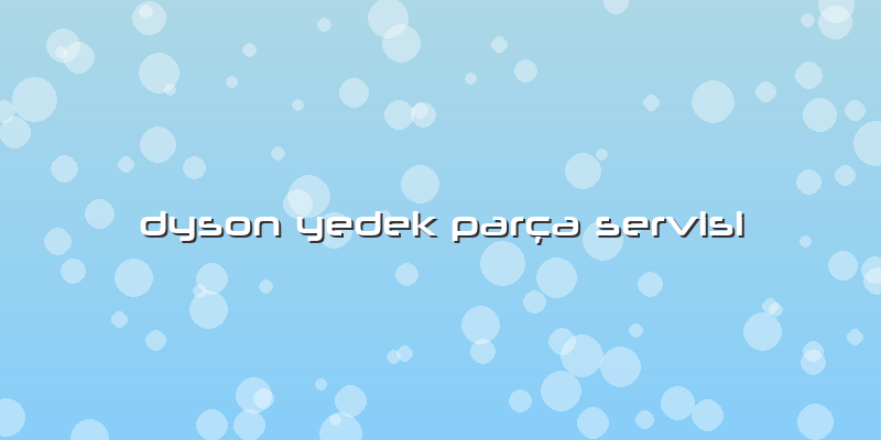 Dyson Yedek Parça Servisi