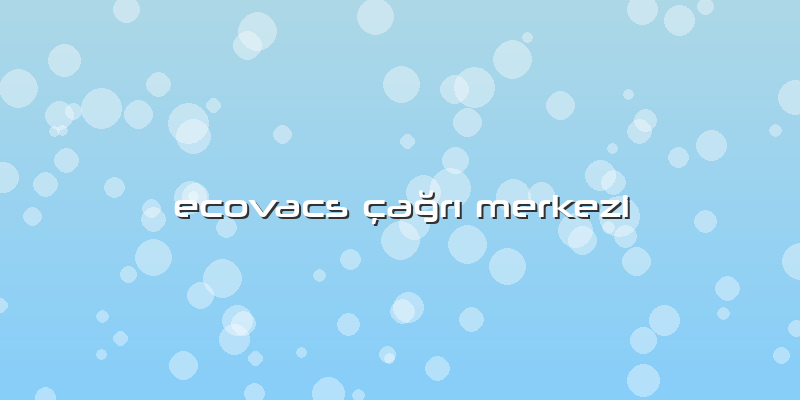 Ecovacs çağrı Merkezi