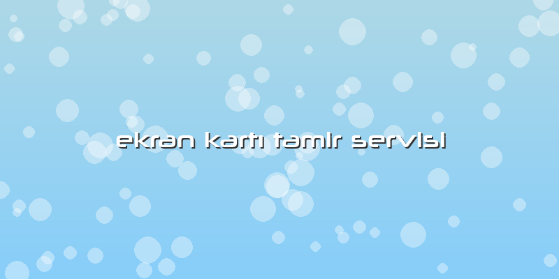 Ekran Kartı Tamir Servisi