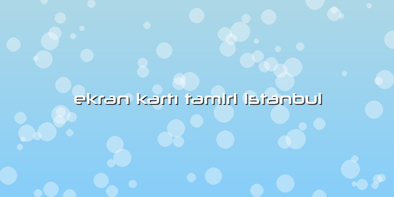 Ekran Kartı Tamiri Istanbul
