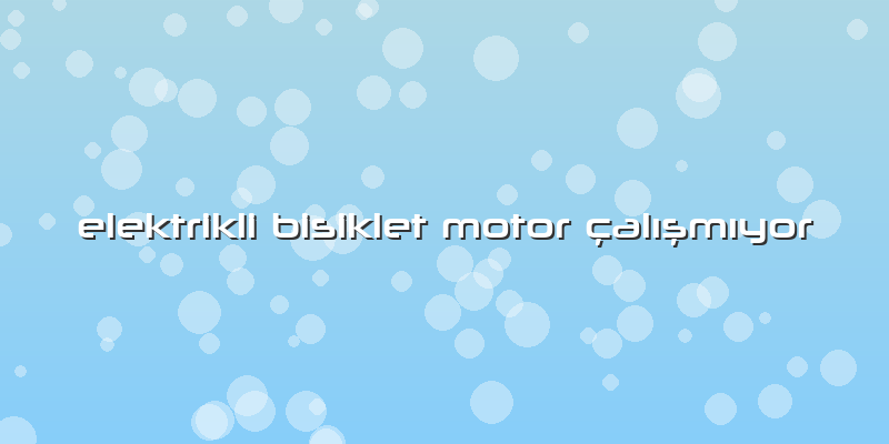Elektrikli Bisiklet Motor çalışmıyor