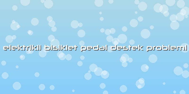 Elektrikli Bisiklet Pedal Destek Problemi
