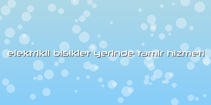 Elektrikli Bisiklet Yerinde Tamir Hizmeti