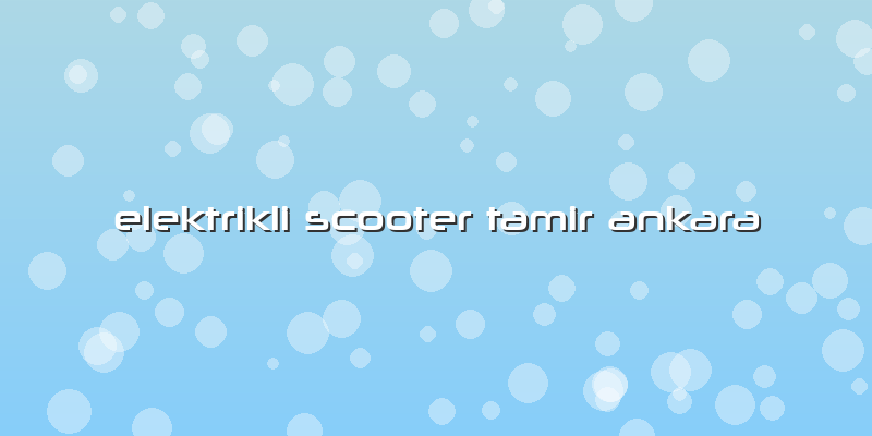 Elektrikli Scooter Tamir Ankara