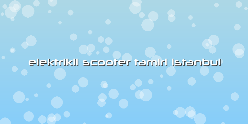 Elektrikli Scooter Tamiri Istanbul