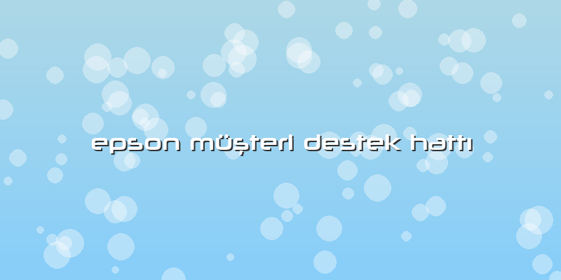 Epson Müşteri Destek Hattı
