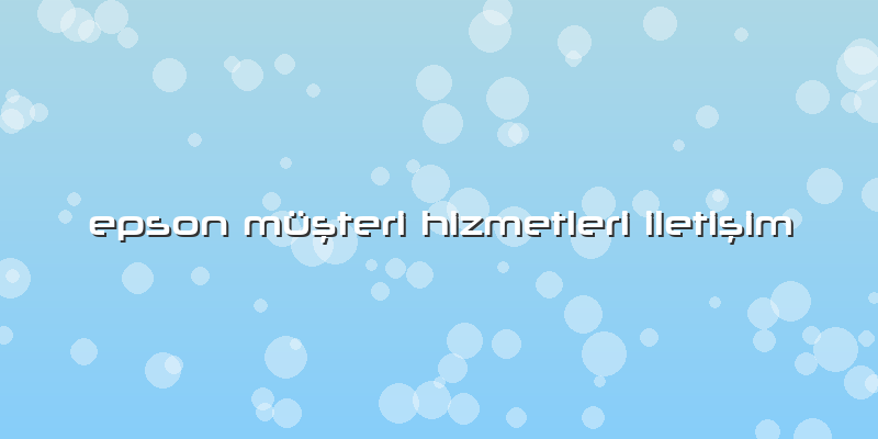 Epson Müşteri Hizmetleri Iletişim