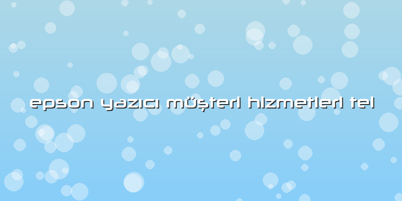 Epson Yazıcı Müşteri Hizmetleri Tel
