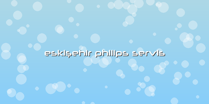 Eskişehir Philips Servis