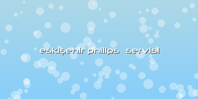 Eskişehir Philips  Servisi