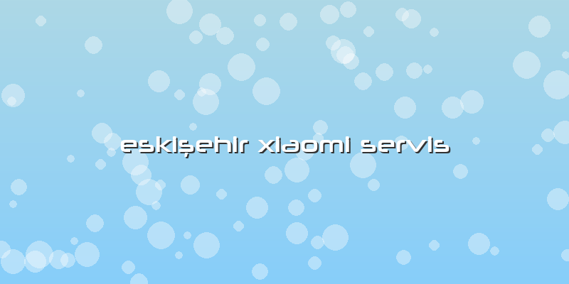 Eskişehir Xiaomi Servis