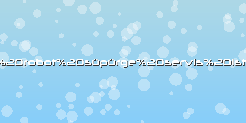 Eufy robot süpürge servis istanbul