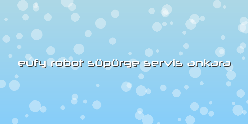 Eufy Robot Süpürge Servis Ankara