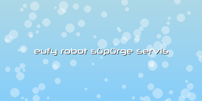 Eufy Robot Süpürge  Servis