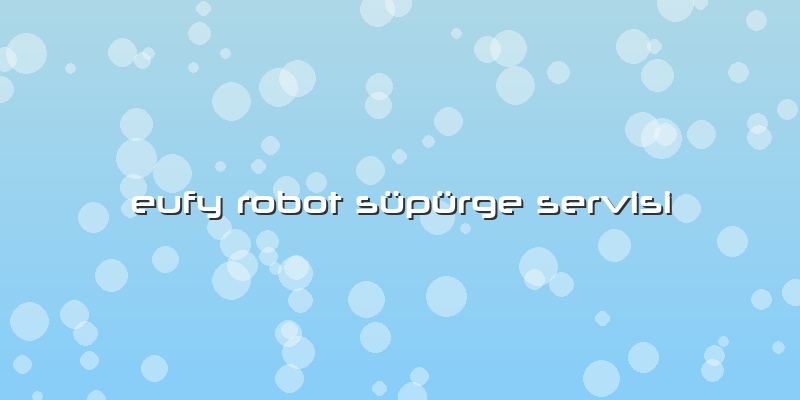 Eufy Robot Süpürge Servisi