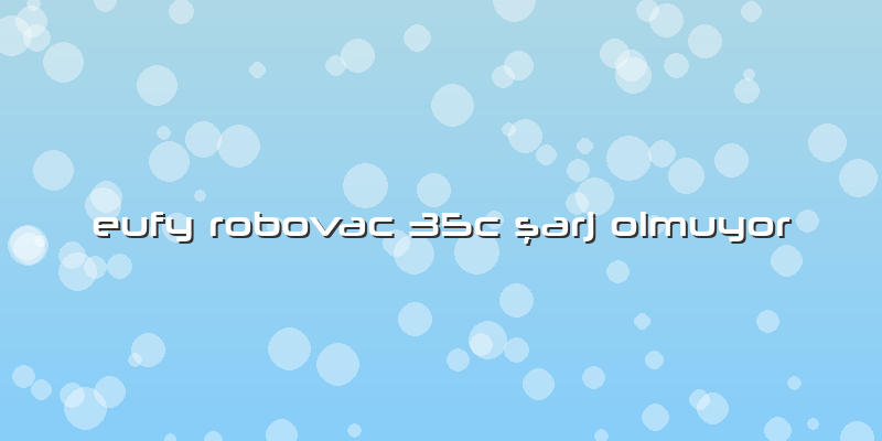 Eufy Robovac 35c şarj Olmuyor