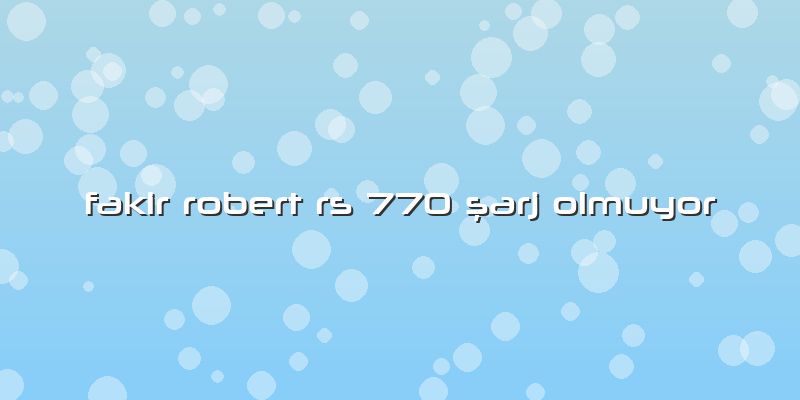 Fakir Robert Rs 770 şarj Olmuyor