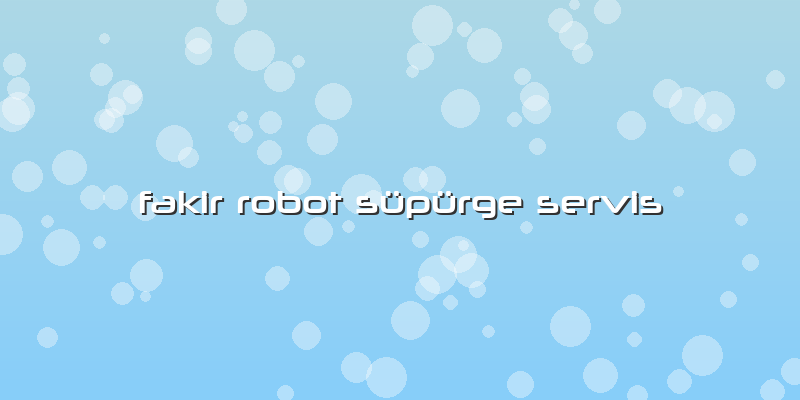 Fakir Robot Süpürge Servis