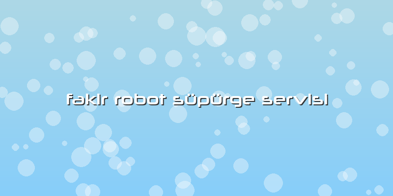 Fakir Robot Süpürge Servisi