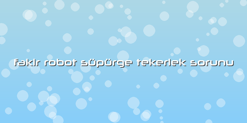 Fakir Robot Süpürge Tekerlek Sorunu