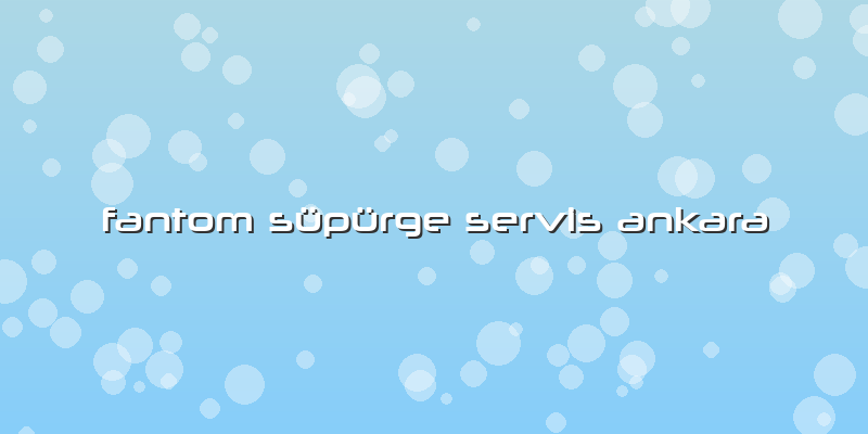 Fantom Süpürge Servis Ankara