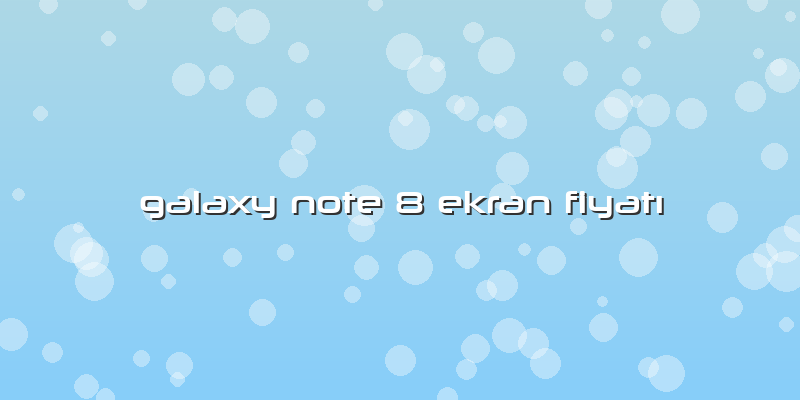 Galaxy Note 8 Ekran Fiyatı