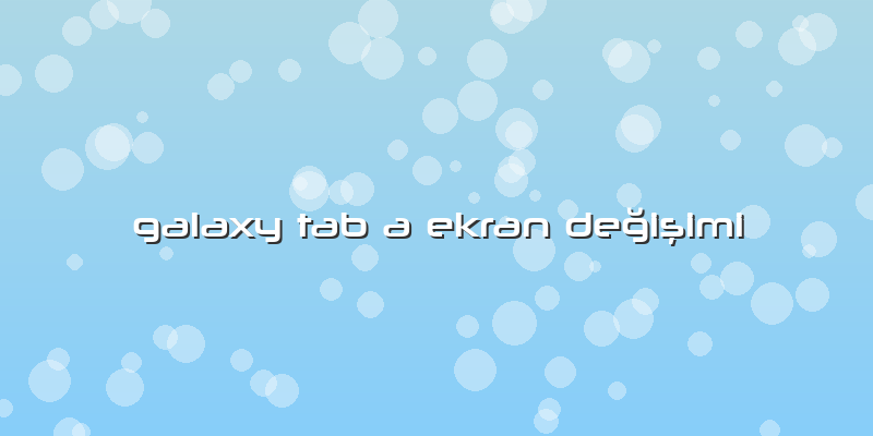 Galaxy Tab A Ekran Değişimi