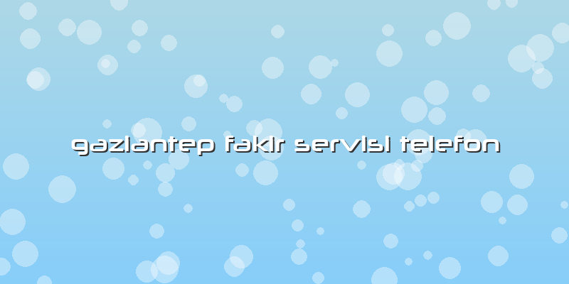 Gaziantep Fakir Servisi Telefon