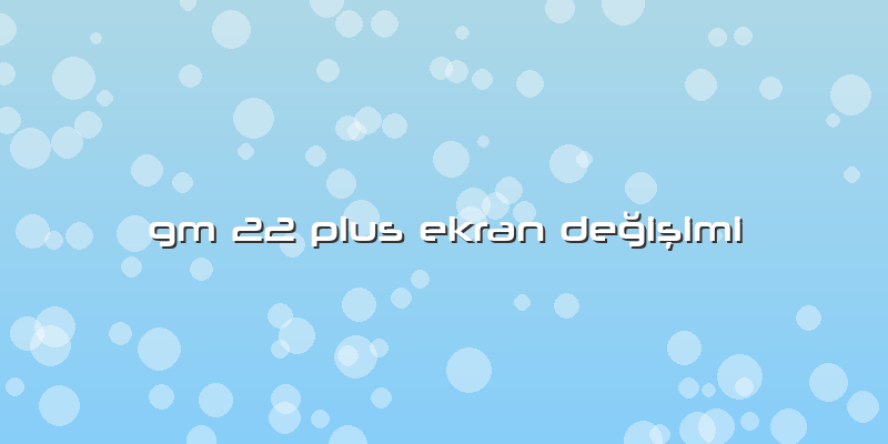 Gm 22 Plus Ekran Değişimi