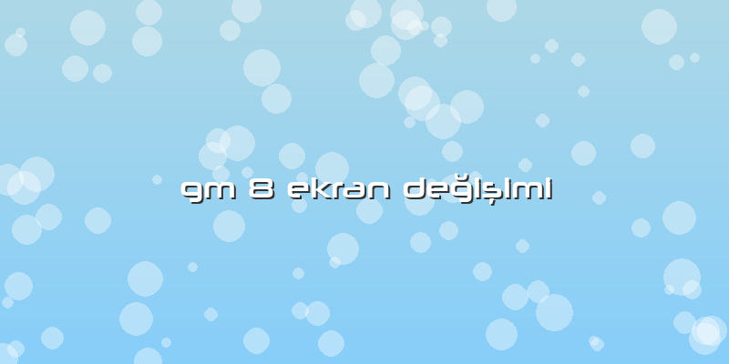 Gm 8 Ekran Değişimi