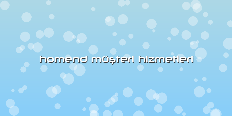 Homend Müşteri Hizmetleri