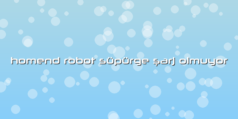 Homend Robot Süpürge şarj Olmuyor