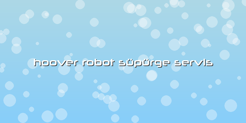Hoover Robot Süpürge Servis