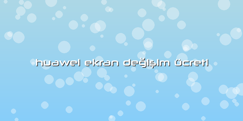 Huawei Ekran Değişim ücreti