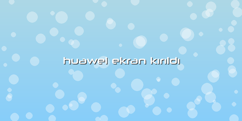Huawei Ekran Kırıldı