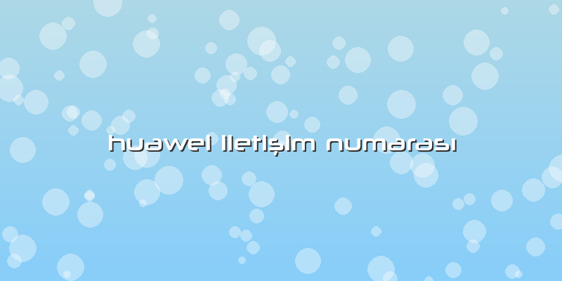Huawei Iletişim Numarası