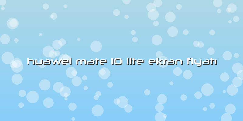 Huawei Mate 10 Lite Ekran Fiyatı