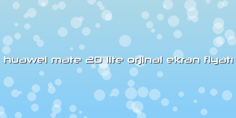 Huawei Mate 20 Lite Orjinal Ekran Fiyatı