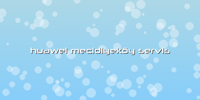 Huawei Mecidiyeköy Servis