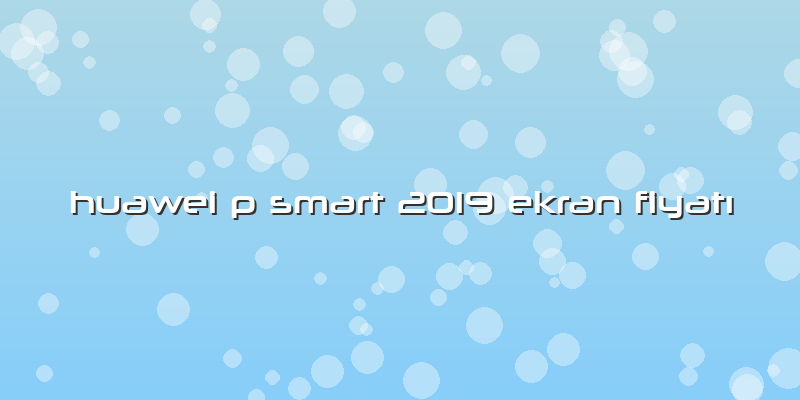 Huawei P Smart 2019 Ekran Fiyatı