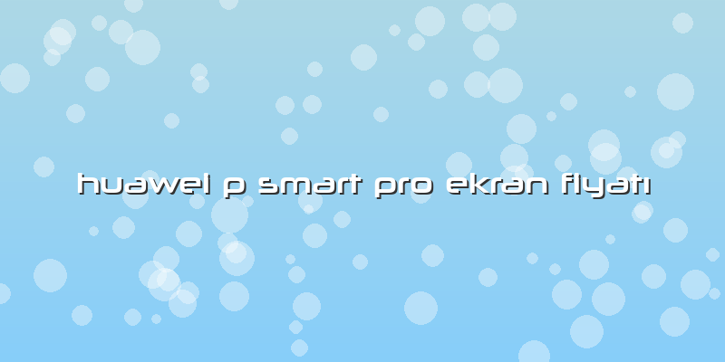 Huawei P Smart Pro Ekran Fiyatı