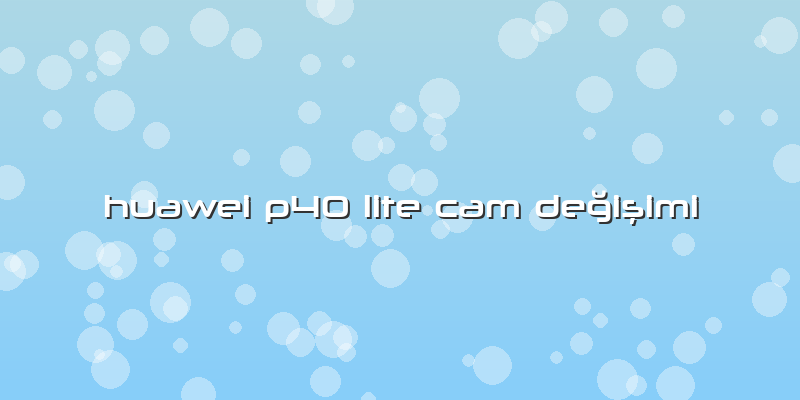 Huawei P40 Lite Cam Değişimi