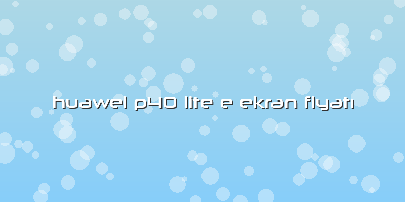 Huawei P40 Lite E Ekran Fiyatı