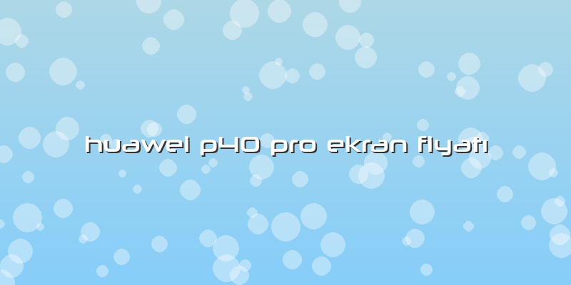 Huawei P40 Pro Ekran Fiyatı