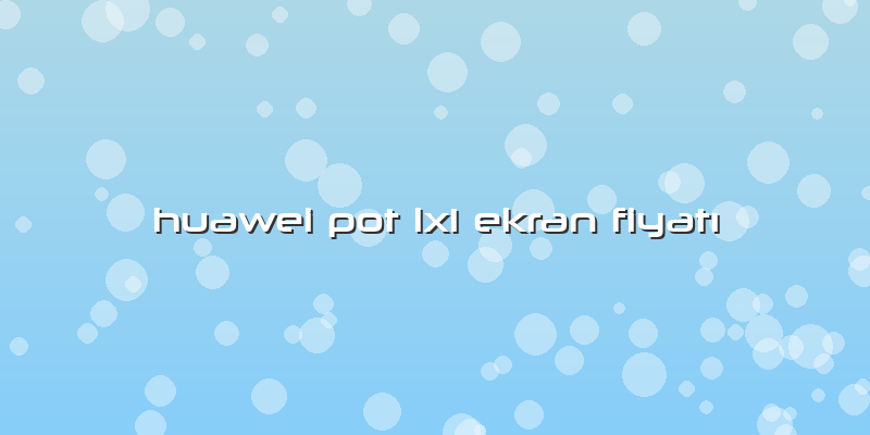 Huawei Pot Lx1 Ekran Fiyatı