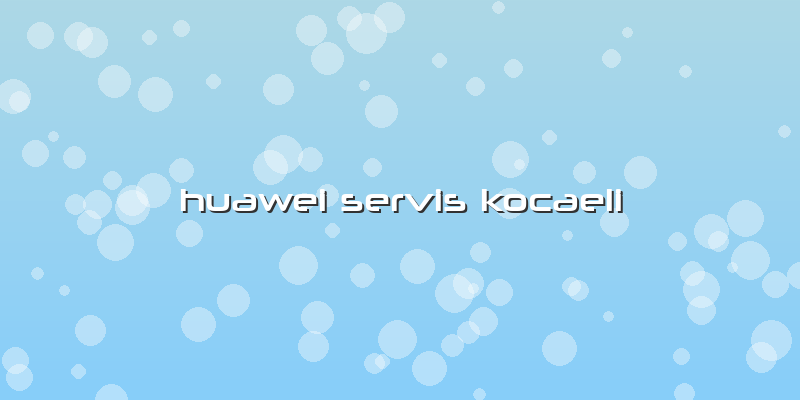Huawei Servis Kocaeli